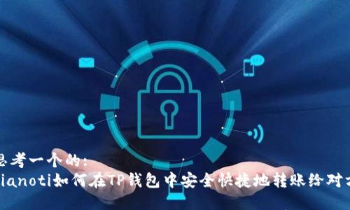 思考一个的:
bianoti如何在TP钱包中安全快捷地转账给对方
