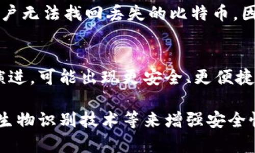 比特币钱包密码取消背后的安全性问题与解决方案/

比特币, 钱包, 密码安全, 去中心化, 匿名性/guanjianci

比特币作为一种新兴的数字货币，自2009年面世以来，受到了全球范围内投资者和用户的关注。比特币钱包是用户存储、发送和接收比特币的重要工具，而钱包的安全性则是用户极为关心的问题之一。近年来，关于降低或者取消比特币钱包密码的讨论逐渐增多，这引发了众多用户对于比特币钱包安全性的新思考。本文将详细探讨比特币钱包取消密码的背景、影响、以及可能的解决方案。

比特币钱包的基本概述
比特币钱包，并不是一个具体的物理钱包，而是各种软件或硬件工具的集合，用于安全存储比特币和管理区块链上的交易。比特币钱包分为几种类型，包括热钱包（在线钱包）、冷钱包（离线钱包）、硬件钱包和移动钱包等。这些钱包的安全性直接影响到用户资金的安全。

在使用比特币钱包时，用户通常需要设置一个密码。这是因为比特币钱包中的私钥是获取和管理比特币的关键，任何人只要获取到私钥，就可以控制相应的钱包。因此，设置一个强密码对于防止未经授权的访问至关重要。

取消比特币钱包密码的原因
取消比特币钱包密码的讨论主要源于用户体验和便捷性的需求。许多用户反映，频繁输入密码不仅麻烦，而且有时在紧急情况下会带来不便。

此外，随着区块链技术的发展，部分用户希望能更便捷地进行交易。例如，在日常消费中，如果能够快速完成比特币支付，毫无疑问会提升用户的体验。因此，一些钱包应用开始探索去掉或简化密码的可能性。

最后，还有一部分讨论涉及到多重身份验证与生物识别等新技术的兴起。许多现代设备已经开始支持指纹、面部识别等生物识别技术，这些技术在某种程度上能够代替传统的密码为钱包保驾护航。

比特币钱包密码取消的潜在风险
虽然取消或者简化密码在某种程度上提升了使用体验，但也带来了诸如下文所述的潜在风险。

首先，安全性是最大的风险。如果没有密码保护，任何获取到用户设备的人都可以轻松访问用户的比特币钱包，随意进行转账。这特别对于仅依赖热钱包的用户而言，风险显得尤为严重。

其次，黑客攻击的风险也随之增加。未加密的数字资产更容易成为黑客攻击的目标。尤其是在移动设备上，用户时常连接到不安全的公共网络，容易被黑客利用漏洞破解。

而且，丢失设备的风险也不容小觑。没有密码保护的设备一旦丢失，钱包中的比特币基本上将无法找回，这显然会导致用户资产的损失。

比特币钱包安全性的新方案
在考虑取消或简化钱包密码的同时，必须为新的安全性措施做好准备。以下是一些可能的解决方案：

h41. 多重身份验证/h4
多重身份验证，通常称为2FA（Two-Factor Authentication），要求用户在输入密码的同时，还需提供第二种身份验证方式，例如短信验证码或电子邮件认证。通过这种方式，即使攻击者获取了密码，仍然需要第二种形式的验证才能完成交易。

h42. 生物识别技术/h4
现代移动设备通常配备指纹识别和面部识别功能，这些生物识别技术可以用作比特币钱包的安全验证。而且，这些技术的便捷性使用户只需轻触一下或扫一下即可完成身份验证，不必输入繁琐的密码。

h43. 冷钱包和硬件钱包/h4
对于长期存储比特币的用户来说，冷钱包和硬件钱包是一个更安全的选择。这类钱包并不直接连接到互联网，确保比特币不易受到网络攻击的危害。用户可以建立更复杂的密码，无论如何，也不会频繁输入这些密码进行日常交易。

h44. 交易限额设置/h4
用户可以在钱包中设置每日或每笔交易的金额限制，这样即便钱包没有密码保护，也可以在一定程度上减少风险。这种措施在交易过程中可以增加用户的安全感，避免大额资产在短时间内被转走。

h45. 教育与防范意识/h4
用户的安全意识也是非常重要的。教育用户关于比特币钱包的基本使用常识与安全策略，有助于防范潜在的风险，例如不随便连接公共Wi-Fi、不在不明设备上登录钱包等。

常见问题解答

问题一：比特币钱包安全性如何评估？
对于比特币钱包的安全性，可以从多个角度进行评估，包括但不限于：钱包的类型（热钱包 vs 冷钱包）、是否支持多重签名、密码强度、双因素验证的使用情况、开发团队的声誉、用户社区的反馈等。一般来说，冷钱包的安全性比热钱包更高，但使用方便性则大打折扣。

问题二：有哪些高安全性的比特币钱包推荐？
市场上存在不同类型的比特币钱包，用户可以根据自己的需求进行选择。例如，对于强调安全性的用户，可以选择硬件钱包如Ledger Nano S、Trezor等。而如果需要便捷的交易，热钱包如Coinbase、Exodus或BitPay等则是不错的选择。

问题三：如何保护比特币钱包不受黑客攻击？
保护比特币钱包不受黑客攻击，可以采取多种措施。首先，使用高强度的密码并定期更换；其次，启用双因素认证；然后，保持软件和系统更新，及时修复潜在的漏洞；最后，不在公共网络上进行交易，以及在进行交易时使用虚拟私人网络（VPN）等。

问题四：丢失比特币钱包私钥应该怎么办？
如果丢失比特币钱包的私钥，那么理论上无法找回相应的钱包及其内的比特币。建议在创建钱包时对私钥进行安全备份，定期将备份存放在安全的位置。如果丢失并且没有备份，用户无法找回丢失的比特币，因此提前备份非常重要。

问题五：比特币钱包的发展趋势是什么？
比特币钱包未来的发展趋势将更加注重安全性与用户体验的平衡。在技术不断进步的背景下，生物识别、安全硬件、去中心化钱包将会获得更广泛的应用。此外，随着区块链技术的演进，可能出现更安全、更便捷的加密技术，为用户提供更高的资产保护。

总之，关于比特币钱包取消密码的讨论不仅涉及到用户体验的，也引发了对于风险控制、安全性保障的深入思考。用户在追求便利的同时，更应警惕潜在的风险，通过多重身份验证、生物识别技术等来增强安全性，从而确保比特币资产的安全。未来，随着科技的不断创新，我们期待比特币钱包在便利性和安全性方面的进一步发展。